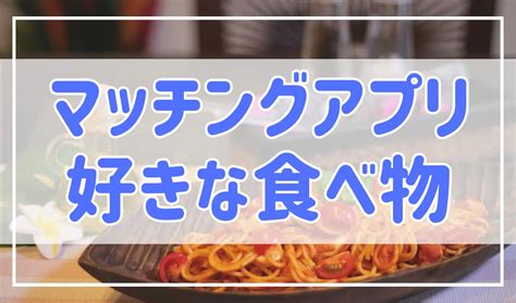 マッチング アプリ 好き な 食べ物|マッチングアプリで会話が続く！20の話題と広げ方を .